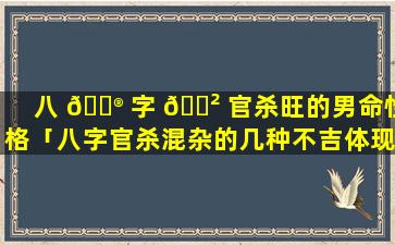 八 💮 字 🌲 官杀旺的男命性格「八字官杀混杂的几种不吉体现」